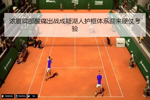 浓眉肩部酸痛出战成疑湖人护框体系迎来硬仗考验