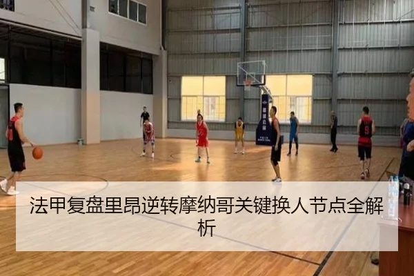 法甲复盘里昂逆转摩纳哥关键换人节点全解析