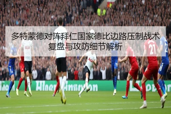 多特蒙德对阵拜仁国家德比边路压制战术复盘与攻防细节解析