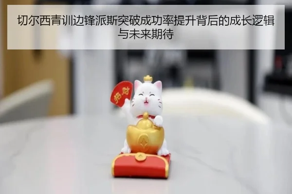 切尔西青训边锋派斯突破成功率提升背后的成长逻辑与未来期待